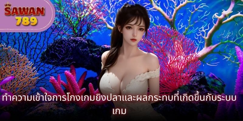 ทำความเข้าใจการโกงเกมยิงปลาและผลกระทบที่เกิดขึ้นกับระบบเกม